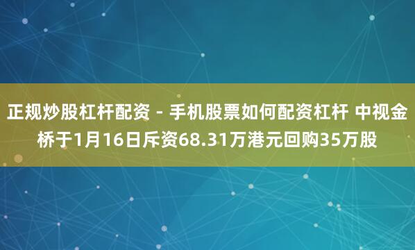 正规炒股杠杆配资 - 手机股票如何配资杠杆 中视金桥于1月16日斥资68.31万港元回购35万股