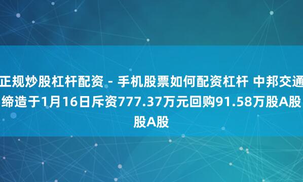 正规炒股杠杆配资 - 手机股票如何配资杠杆 中邦交通缔造于1月16日斥资777.37万元回购91.58万股A股