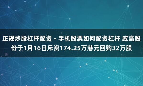 正规炒股杠杆配资 - 手机股票如何配资杠杆 威高股份于1月16日斥资174.25万港元回购32万股