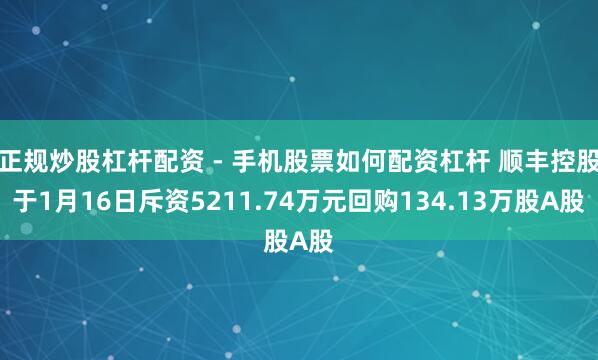 正规炒股杠杆配资 - 手机股票如何配资杠杆 顺丰控股于1月16日斥资5211.74万元回购134.13万股A股